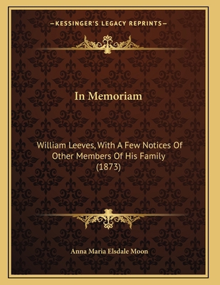 In Memoriam: William Leeves, With A Few Notices... 1165251671 Book Cover