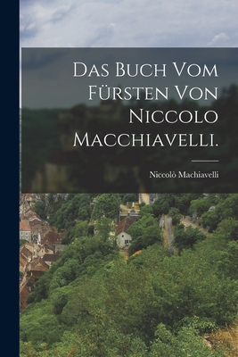 Das Buch vom Fürsten von Niccolo Macchiavelli. [German] 101582627X Book Cover