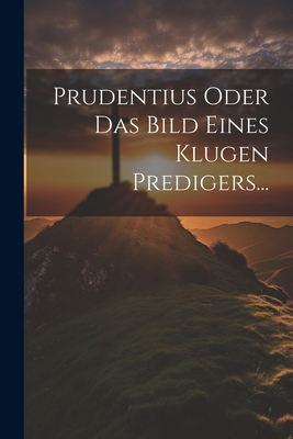 Prudentius Oder Das Bild Eines Klugen Predigers... [German] 1021843997 Book Cover