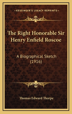 The Right Honorable Sir Henry Enfield Roscoe: A... 1164273477 Book Cover