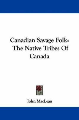 Canadian Savage Folk: The Native Tribes Of Canada 1432519743 Book Cover