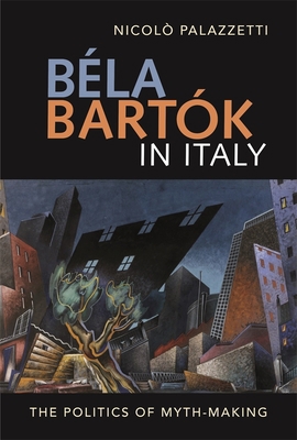 Béla Bartók in Italy: The Politics of Myth-Making 1783276207 Book Cover