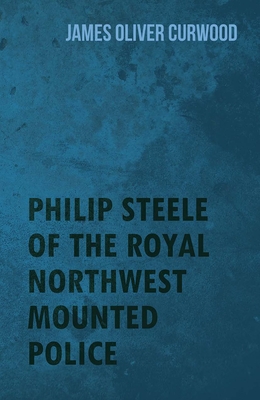 Philip Steele of the Royal Northwest Mounted Po... 1444637223 Book Cover