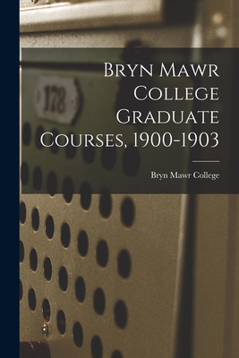 Bryn Mawr College Graduate Courses, 1900-1903 1014869226 Book Cover