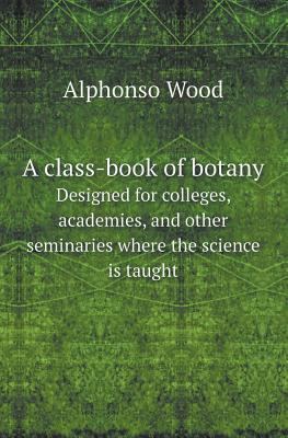 A Class-Book of Botany Designed for Colleges, A... 5518416164 Book Cover