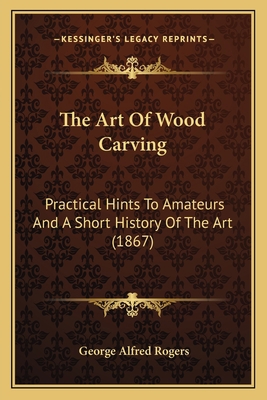 The Art Of Wood Carving: Practical Hints To Ama... 1164834215 Book Cover