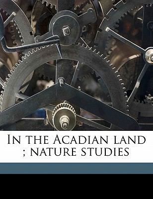 In the Acadian Land; Nature Studies 1177844230 Book Cover