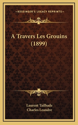 A Travers Les Grouins (1899) [French] 1167803477 Book Cover