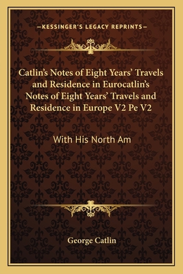 Catlin's Notes of Eight Years' Travels and Resi... 1163949965 Book Cover