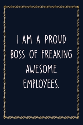 I am a Proud Boss of Freaking Awesome Employees: 6 X 9 Blank Lined Coworker Gag Gift Funny Office Notebook Journal