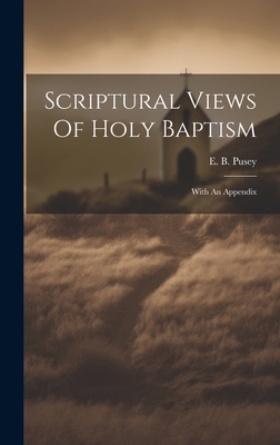 Scriptural Views Of Holy Baptism: With An Appendix 1019481080 Book Cover