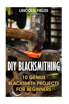 DIY Blacksmithing: 10 Genius Blacksmith Project... 1547169516 Book Cover
