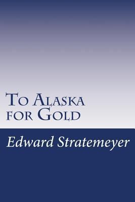 To Alaska for Gold 150108349X Book Cover