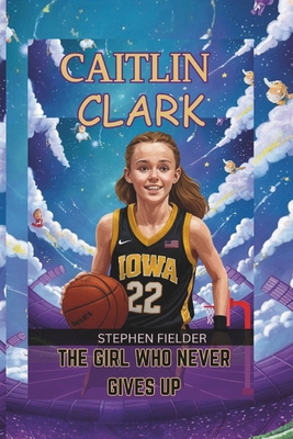 Caitlin Clark: The Girl Who Never Gives Up            Book Cover