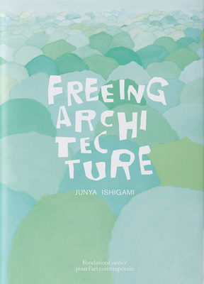 Junya Ishigami: Freeing Architecture 2869251688 Book Cover