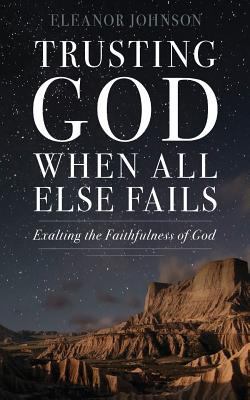 Trusting God When All Else Fails: Exalting The ... 153053285X Book Cover