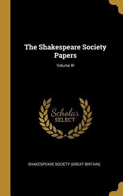 The Shakespeare Society Papers; Volume III 0469127694 Book Cover