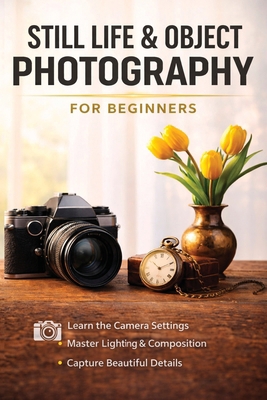 Still Life and Object Photography for Beginners B0GZYD7W14 Book Cover