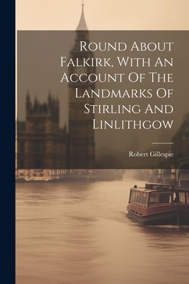 Round About Falkirk, With An Account Of The Lan... 1021429619 Book Cover