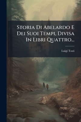 Storia Di Abelardo E Dei Suoi Tempi, Divisa In ... [Italian] 1278270264 Book Cover