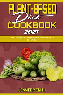 Plant Based Diet Cookbook 2021: How To Weight L... 1914359275 Book Cover