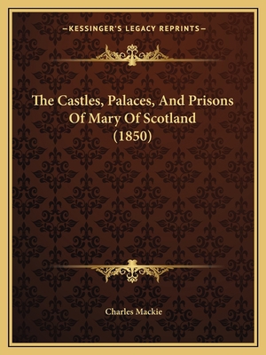 The Castles, Palaces, And Prisons Of Mary Of Sc... 1165814366 Book Cover