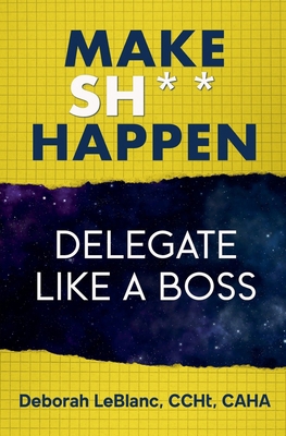 Make Sh*t Happen--Delegate Like a Boss B0D4GKZDD2 Book Cover
