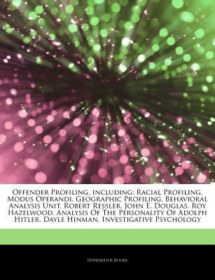 Articles on Offender Profiling, Including: Racial Profiling, Modus Operandi, Geographic Profiling, Behavioral Analysis Unit, Robert Ressler, John E. Douglas, Roy Hazelwood, Analysis of the Personality