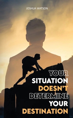 Your Situation Doesn't Determine Your Destination B0DCS1JPLQ Book Cover