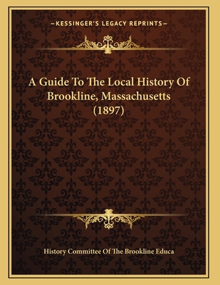 A Guide To The Local History Of Brookline, Mass... 1164529390 Book Cover