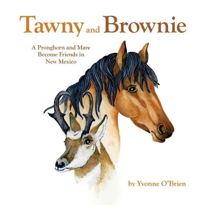 Tawny and Brownie: A Pronghorn and Mare Become ... 0997395060 Book Cover