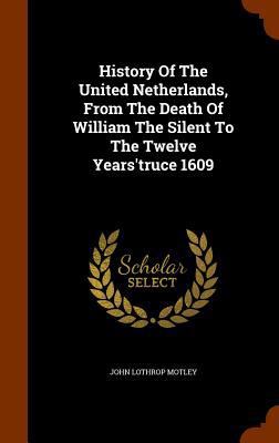 History Of The United Netherlands, From The Dea... 1346182396 Book Cover