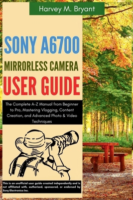 Sony A6700 Mirrorless Camera User Guide: The Co... B0FKH4KSSZ Book Cover