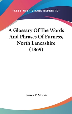 A Glossary of the Words and Phrases of Furness,... 1436896363 Book Cover