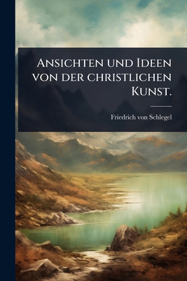 Ansichten und Ideen von der christlichen Kunst. [German] 1024891461 Book Cover