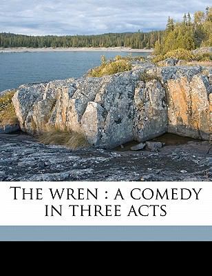 The Wren: A Comedy in Three Acts 117839610X Book Cover