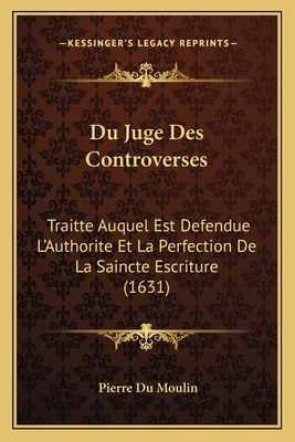 Du Juge Des Controverses: Traitte Auquel Est De... [French] 1165437740 Book Cover