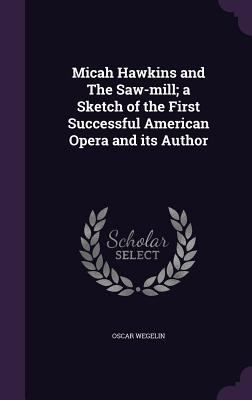 Micah Hawkins and The Saw-mill; a Sketch of the... 135976061X Book Cover