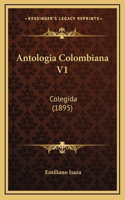 Antologia Colombiana V1: Colegida (1895) [Spanish] 116824109X Book Cover