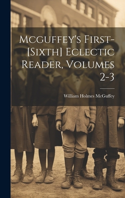 Mcguffey's First-[sixth] Eclectic Reader, Volum... 1020587814 Book Cover