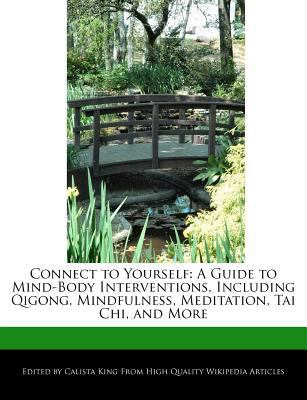 Connect to Yourself : A Guide to Mind-Body Interventions, Including Qigong, Mindfulness, Meditation, Tai Chi, and More
