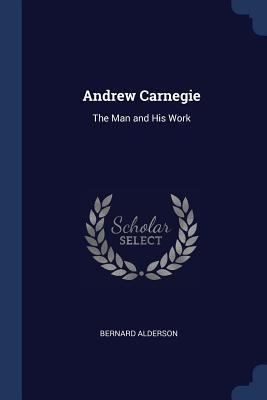 Andrew Carnegie: The Man and His Work 1376589974 Book Cover