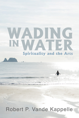 Wading in Water: Spirituality and the Arts 166679127X Book Cover
