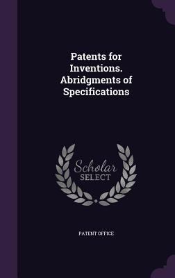 Patents for Inventions. Abridgments of Specific... 1340982188 Book Cover