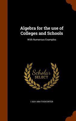 Algebra for the Use of Colleges and Schools: Wi... 1345352816 Book Cover