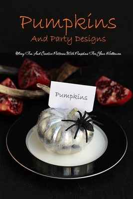 Paperback Pumpkins And Party Designs: Many Fun And Creative Patterns With Pumpkins For Your Halloween: Many Fun And Creative Patterns With Pumpkins For Your Halloween Book
