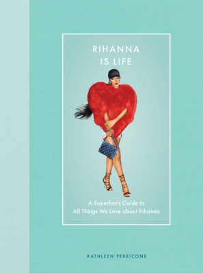 Rihanna Is Life: A Superfan's Guide to All Thin... 0760394962 Book Cover