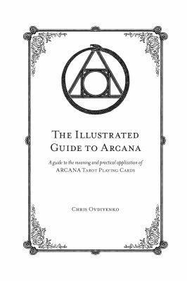 The Illustrated Guide to Arcana : A Guide to the Meaning and Practical Application of ARCANA Tarot Playing Cards