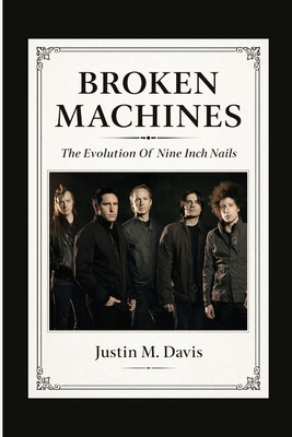 Broken Machines: The Evolution Of Nine Inch Nails B0GFW9THDB Book Cover