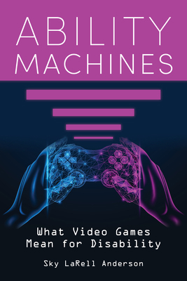 Ability Machines: What Video Games Mean for Dis... 0253070031 Book Cover